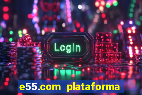 e55.com plataforma de jogos